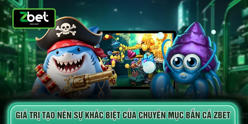 Bắn cá Zbet 1 Giá trị tạo nên sự khác biệt của chuyên mục bắn cá ZBET