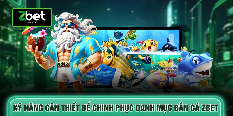Bắn cá Zbet 3 Kỹ năng cần thiết để chinh phục danh mục bắn cá ZBET