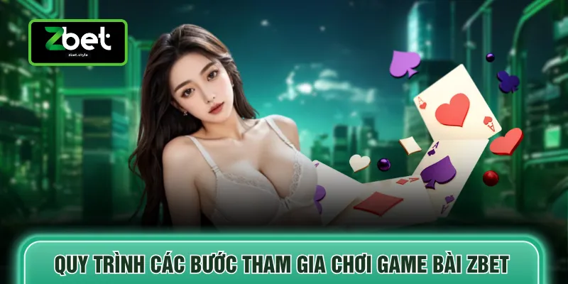 Game bài Zbet 3 Quy trình các bước tham gia chơi game bài ZBET