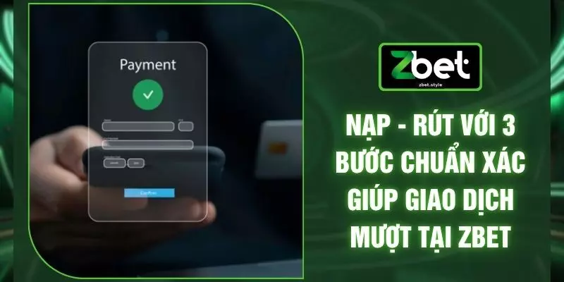 Nạp - Rút Với 3 Bước Chuẩn Xác Giúp Giao Dịch Mượt Tại ZBET 1 Nạp - Rút Với 3 Bước Chuẩn Xác Giúp Giao Dịch Mượt Tại ZBET
